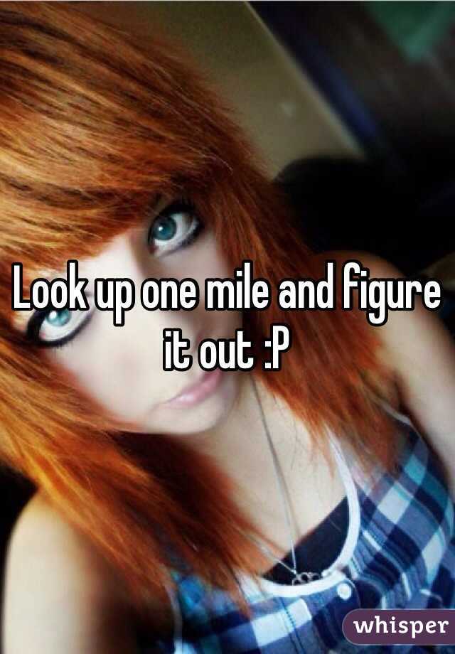 Look up one mile and figure it out :P