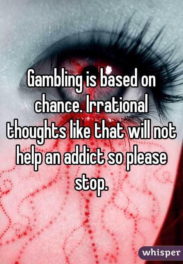Gambling is based on chance. Irrational thoughts like that will not help an addict so please stop.