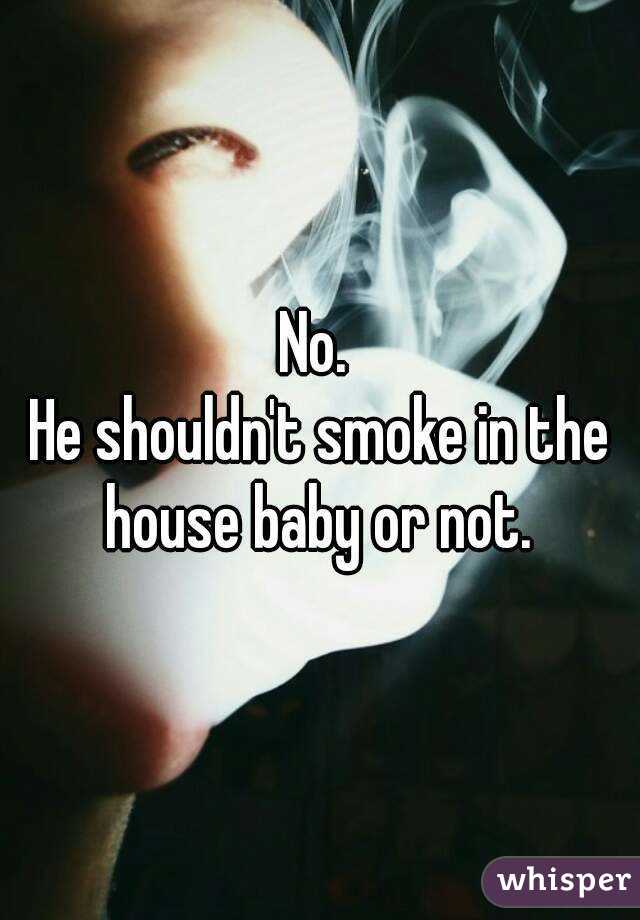 No. 
He shouldn't smoke in the house baby or not. 