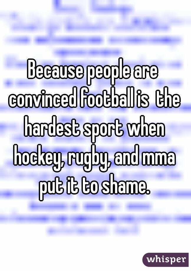 Because people are convinced football is  the hardest sport when hockey, rugby, and mma put it to shame.