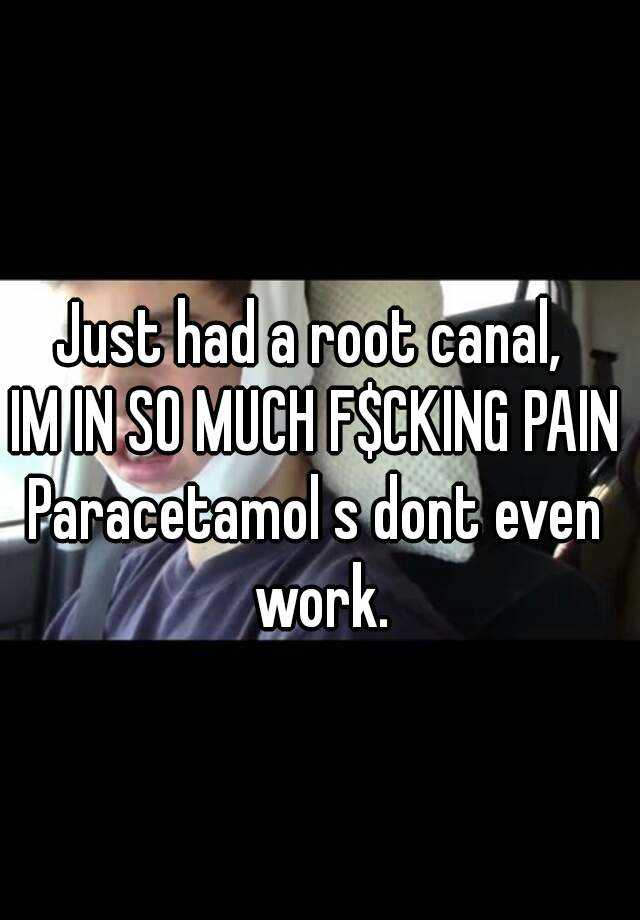 just-had-a-root-canal-im-in-so-much-f-cking-pain-paracetamol-s-dont