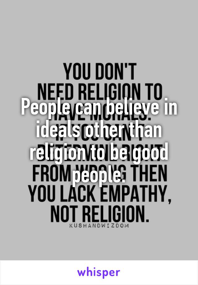 People can believe in ideals other than religion to be good people.