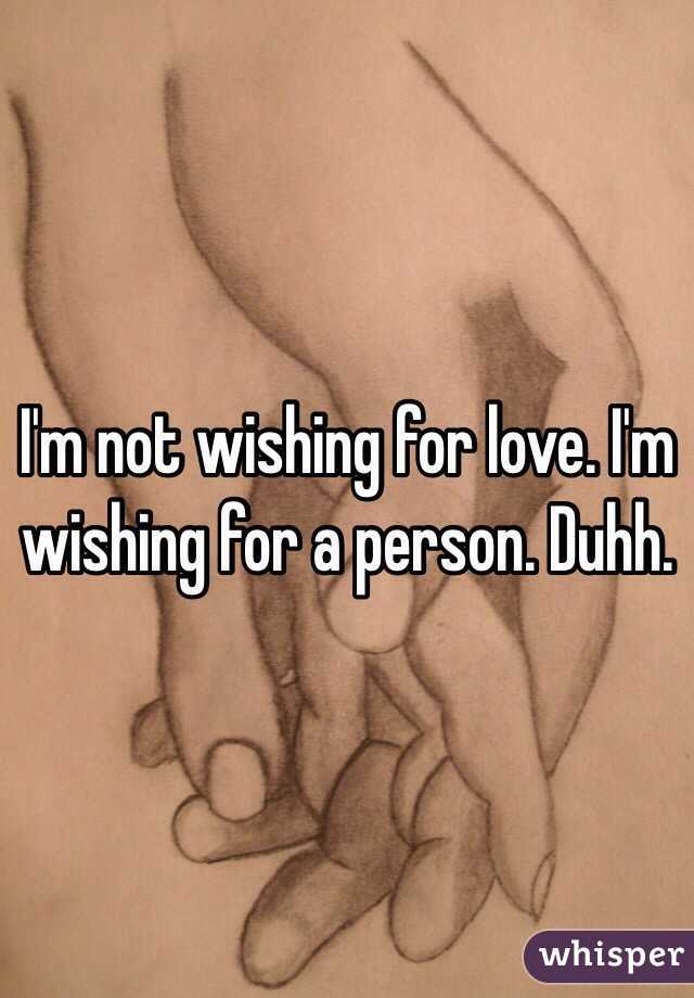 I'm not wishing for love. I'm wishing for a person. Duhh.