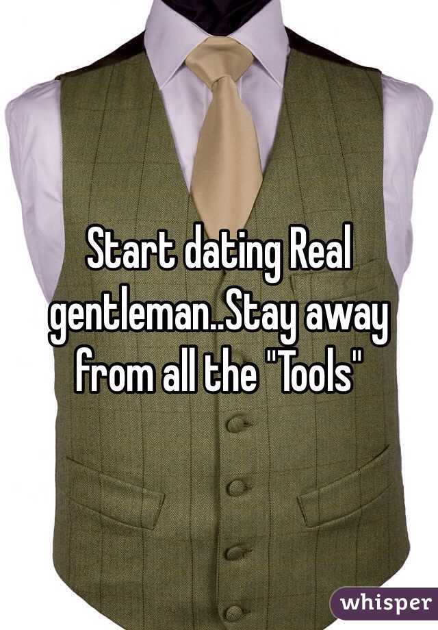 Start dating Real gentleman..Stay away from all the "Tools"