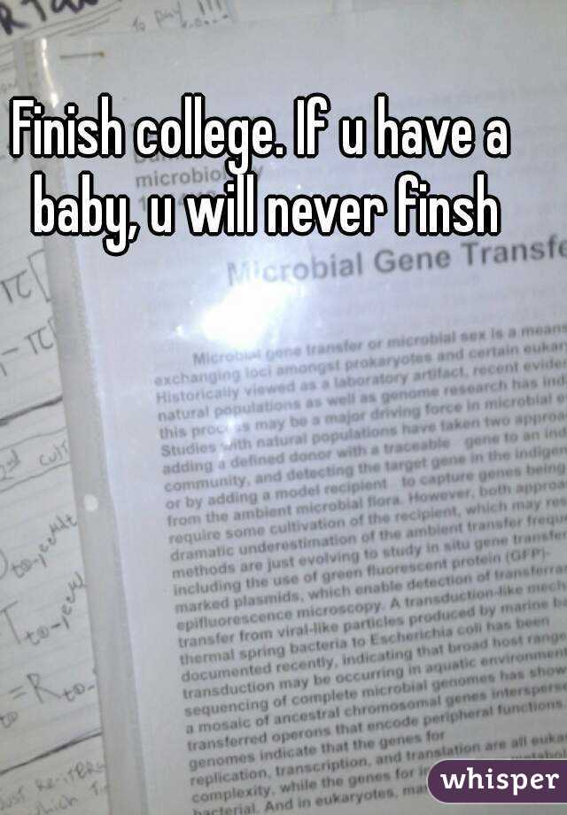 Finish college. If u have a baby, u will never finsh