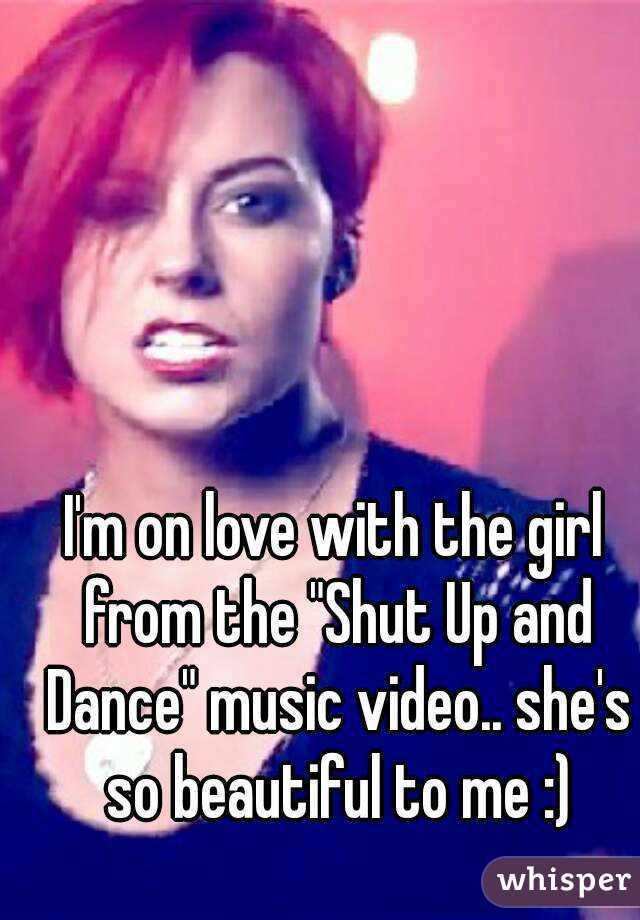 I'm on love with the girl from the "Shut Up and Dance" music video.. she's so beautiful to me :)