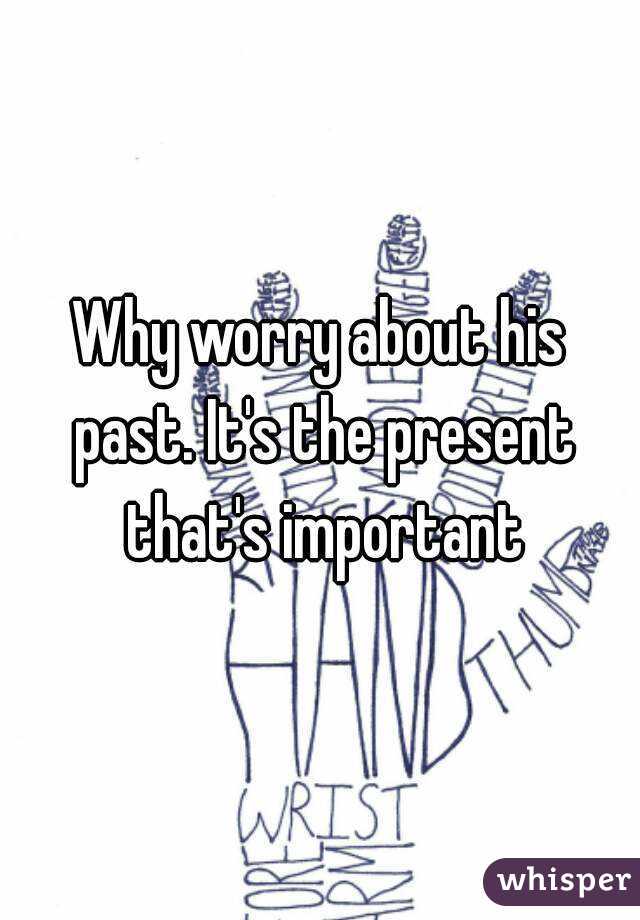 Why worry about his past. It's the present that's important