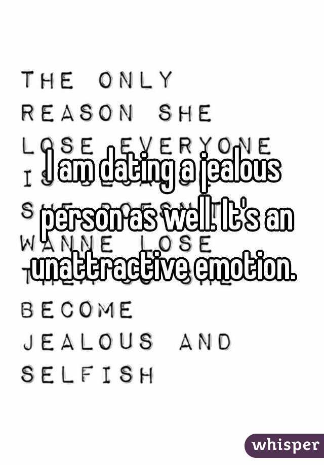 I am dating a jealous person as well. It's an unattractive emotion. 