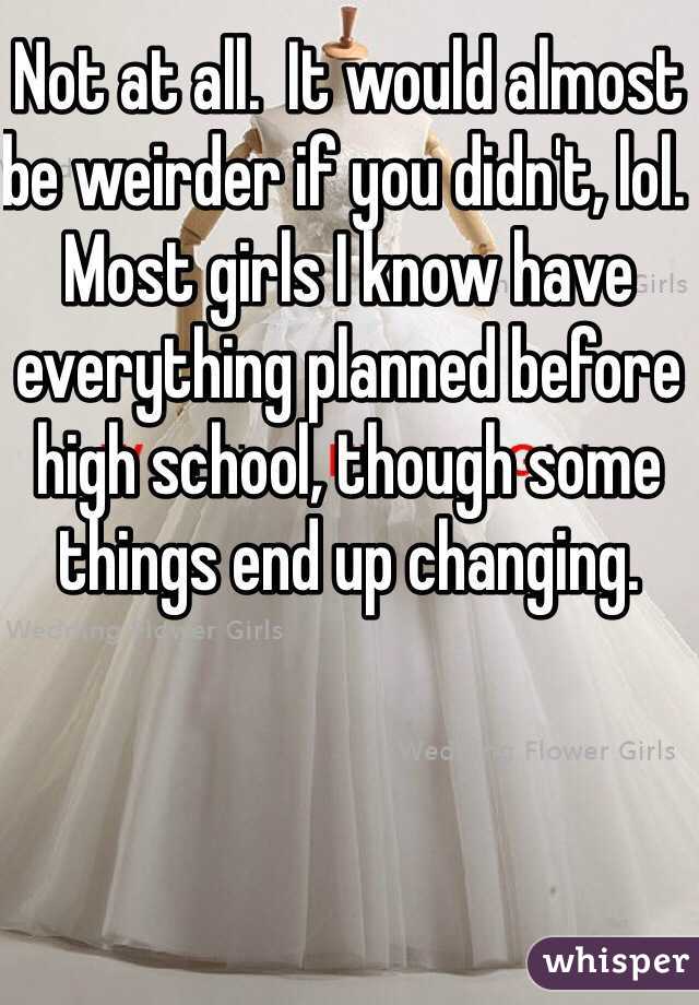 Not at all.  It would almost be weirder if you didn't, lol.  Most girls I know have everything planned before high school, though some things end up changing.