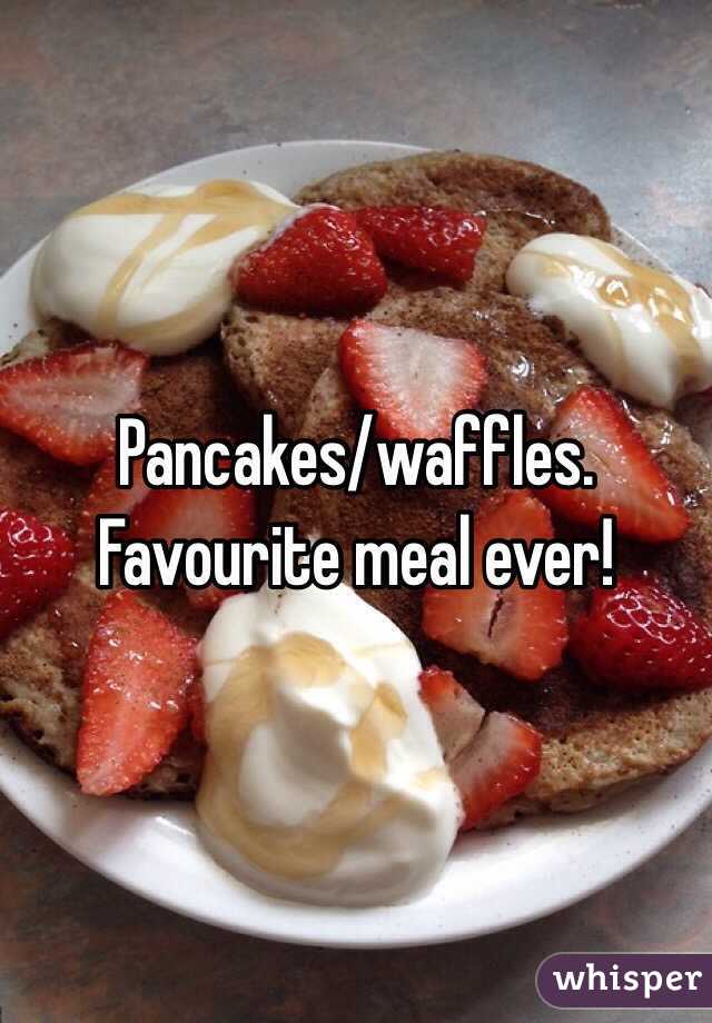 Pancakes/waffles. Favourite meal ever! 