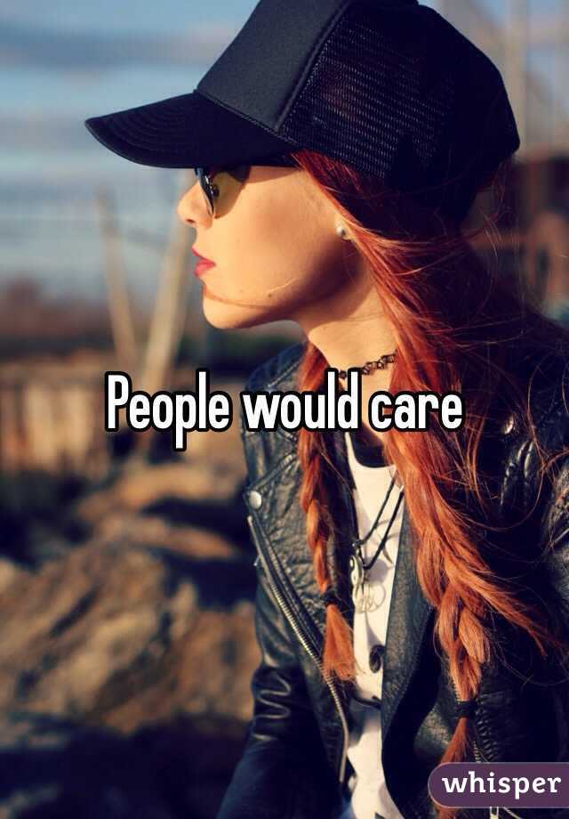 People would care 