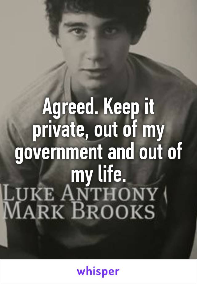 Agreed. Keep it private, out of my government and out of my life.