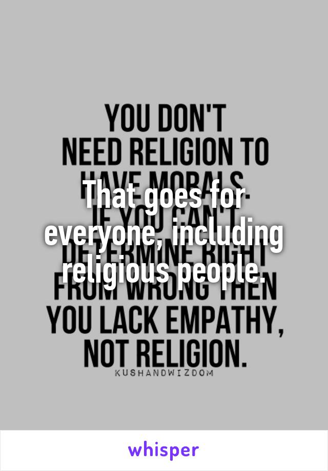 That goes for everyone, including religious people.