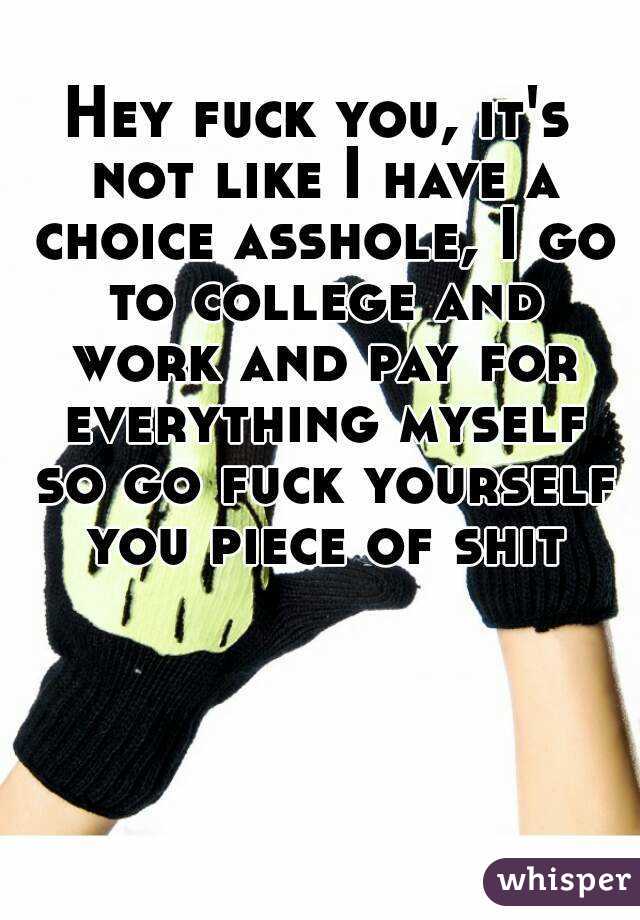Hey fuck you, it's not like I have a choice asshole, I go to college and work and pay for everything myself so go fuck yourself you piece of shit