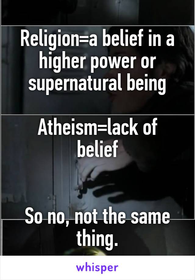 Religion=a belief in a higher power or supernatural being

Atheism=lack of belief


So no, not the same thing.