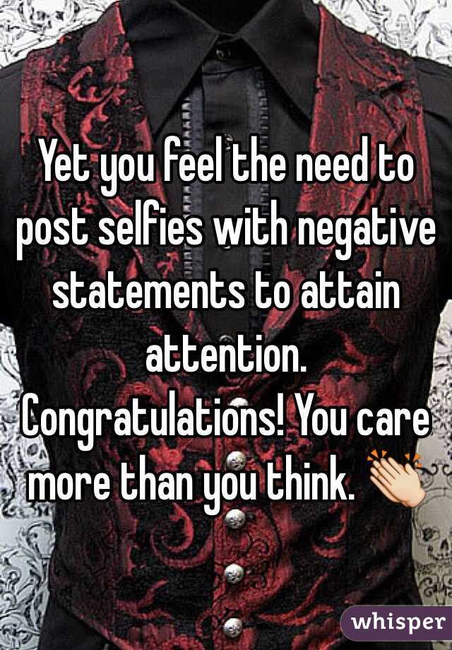 Yet you feel the need to post selfies with negative statements to attain attention. Congratulations! You care more than you think. 👏