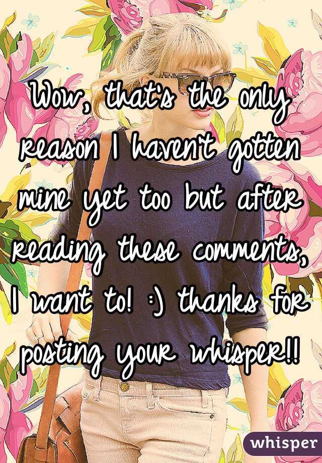 Wow, that's the only reason I haven't gotten mine yet too but after reading these comments, I want to! :) thanks for posting your whisper!! 