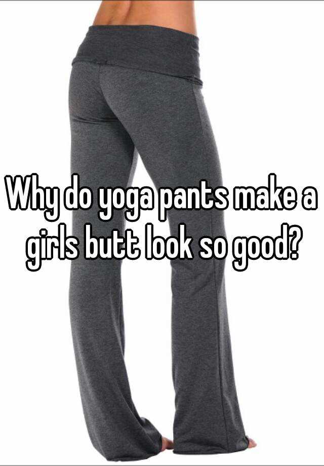 Why do yoga pants make a girls butt look so good?