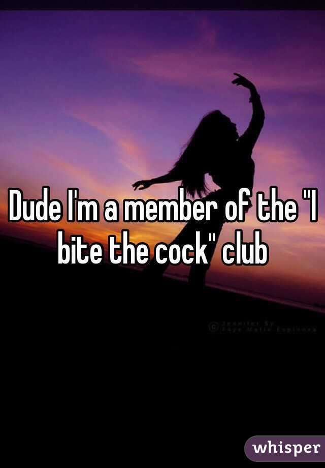 Dude I'm a member of the "I bite the cock" club