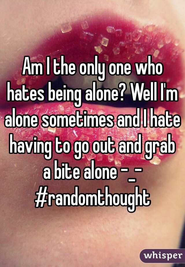 am-i-the-only-one-who-hates-being-alone-well-i-m-alone-sometimes-and-i