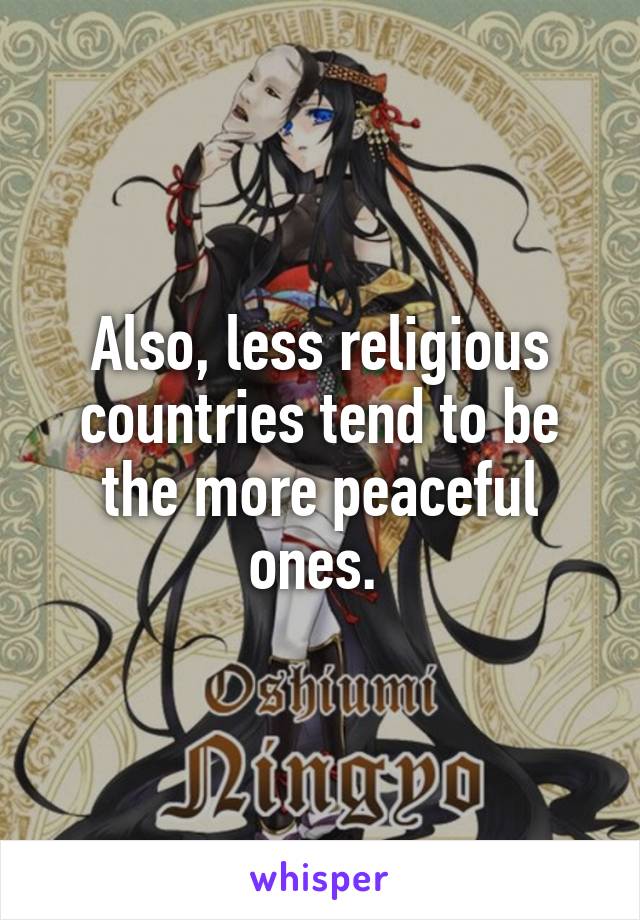 Also, less religious countries tend to be the more peaceful ones. 