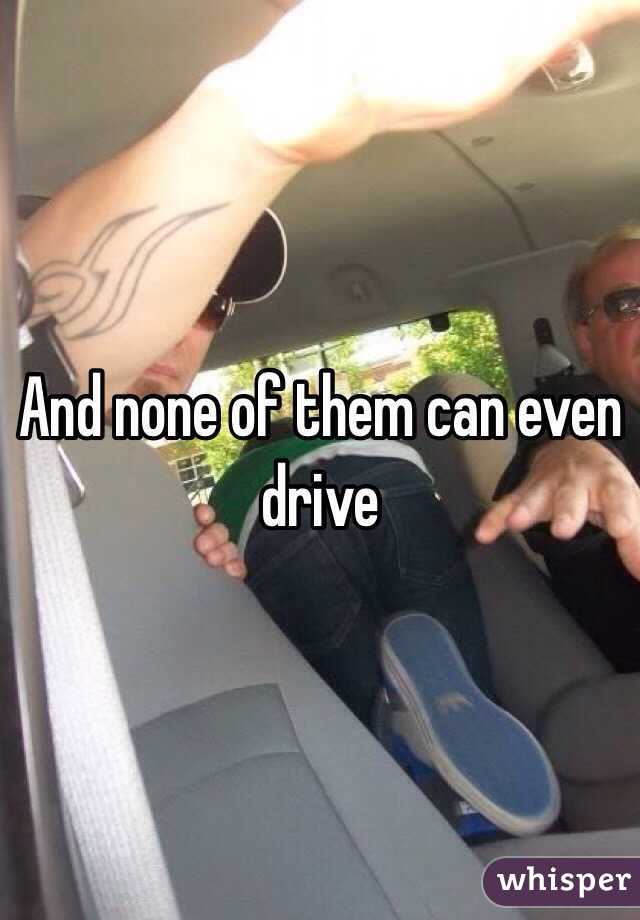 And none of them can even drive