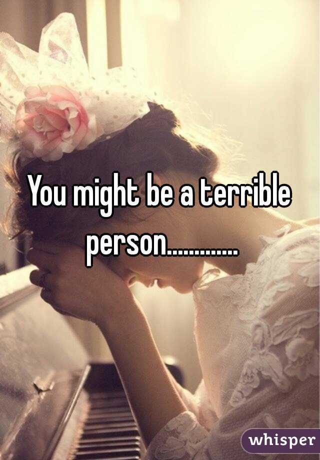 You might be a terrible person.............