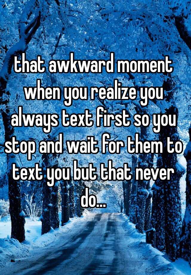 that-awkward-moment-when-you-realize-you-always-text-first-so-you-stop