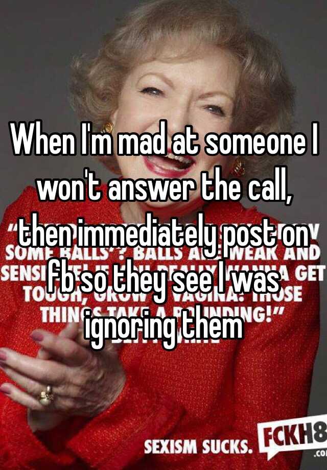 when-i-m-mad-at-someone-i-won-t-answer-the-call-then-immediately-post