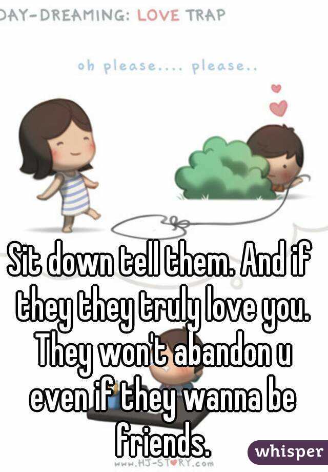 Sit down tell them. And if they they truly love you. They won't abandon u even if they wanna be friends.