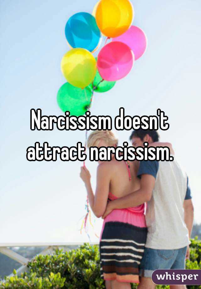 Narcissism doesn't attract narcissism. 