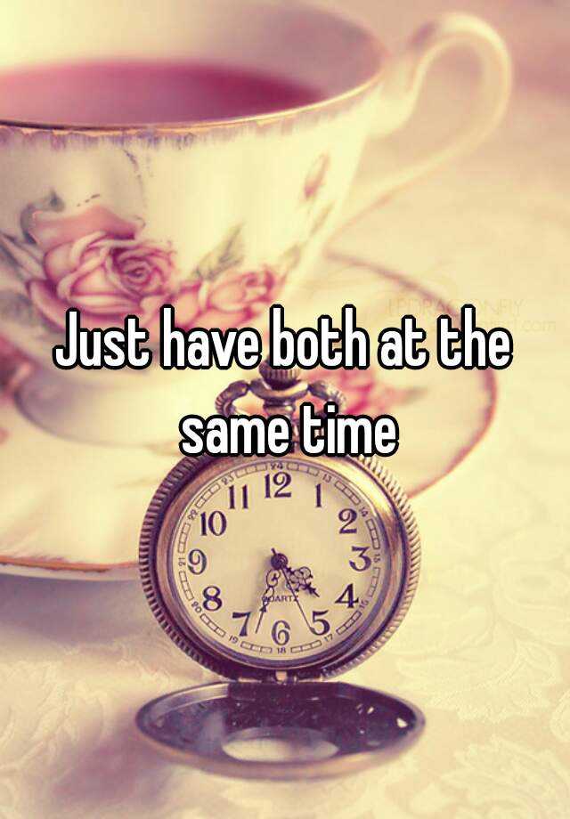 just-have-both-at-the-same-time