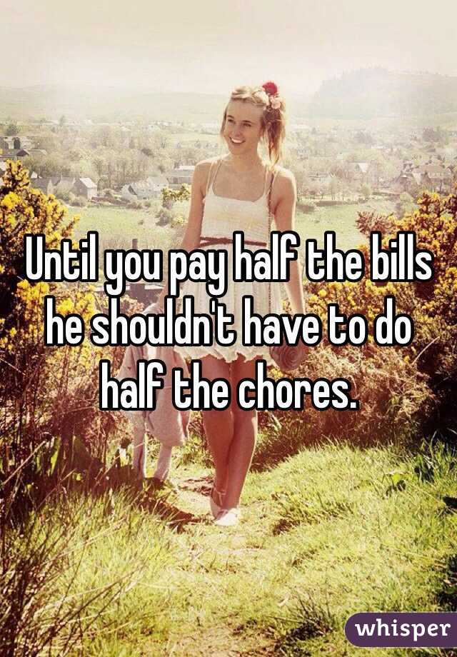 Until you pay half the bills he shouldn't have to do half the chores.