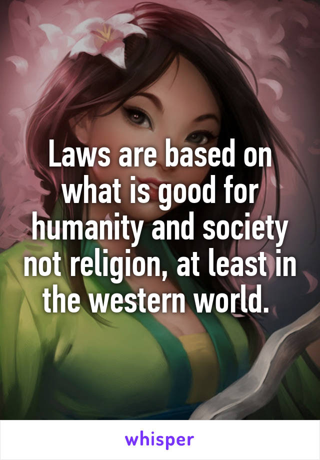 Laws are based on what is good for humanity and society not religion, at least in the western world. 