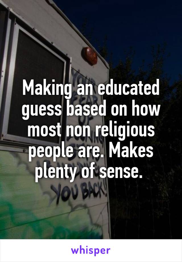 Making an educated guess based on how most non religious people are. Makes plenty of sense. 