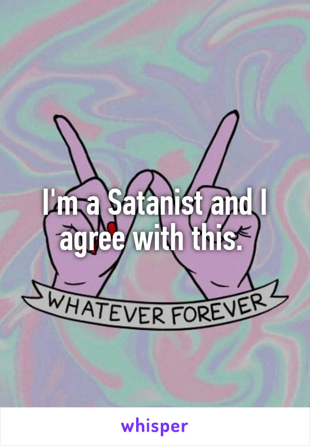 I'm a Satanist and I agree with this. 