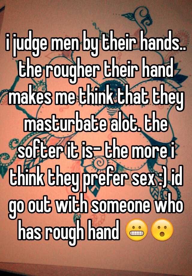 i-judge-men-by-their-hands-the-rougher-their-hand-makes-me-think-that