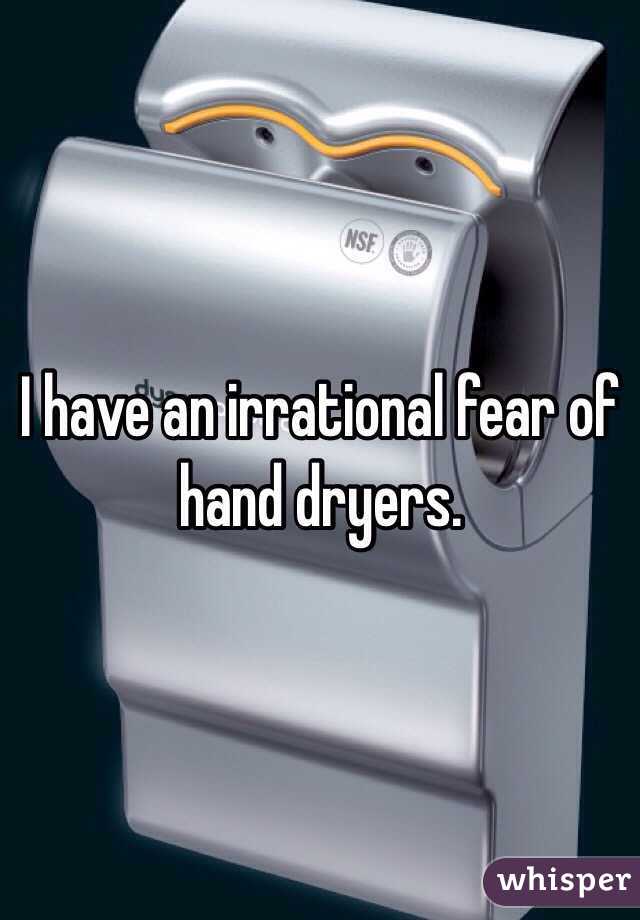 I have an irrational fear of hand dryers. 