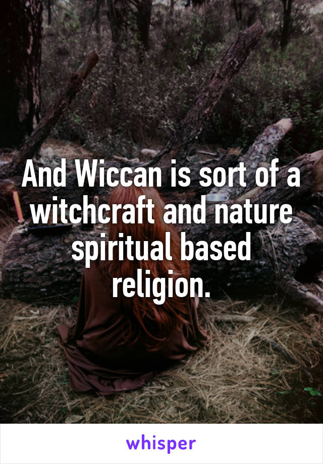 And Wiccan is sort of a witchcraft and nature spiritual based religion.