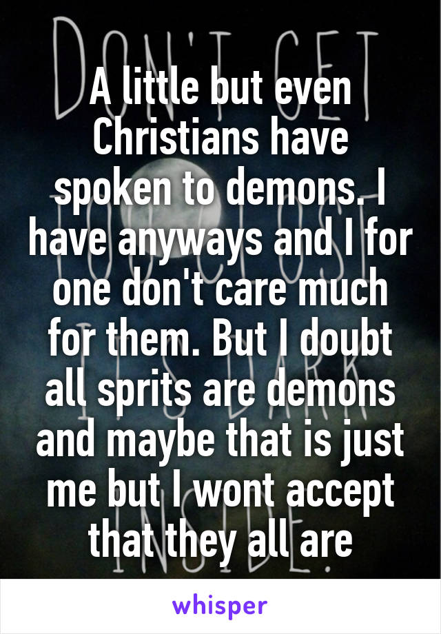 A little but even Christians have spoken to demons. I have anyways and I for one don't care much for them. But I doubt all sprits are demons and maybe that is just me but I wont accept that they all are
