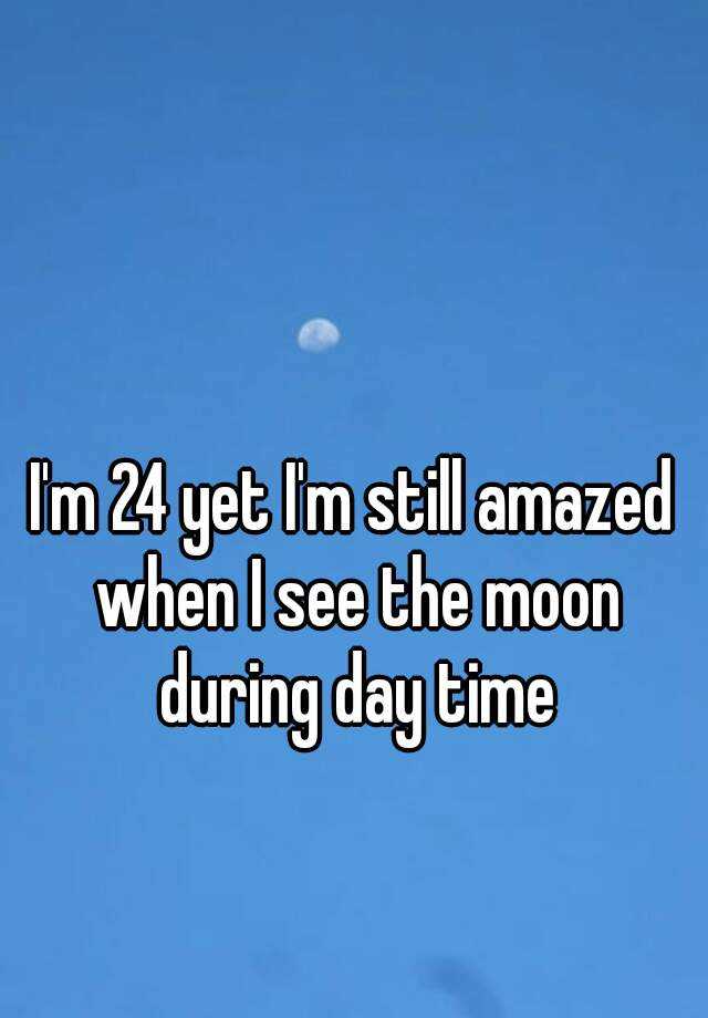 i-m-24-yet-i-m-still-amazed-when-i-see-the-moon-during-day-time