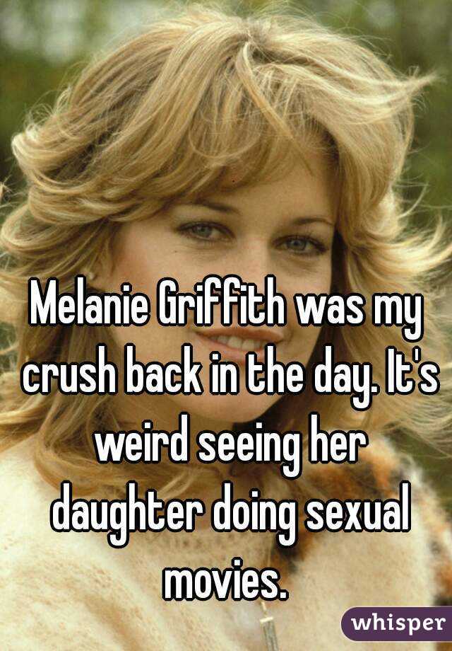 Melanie Griffith was my crush back in the day. It's weird seeing her daughter doing sexual movies. 