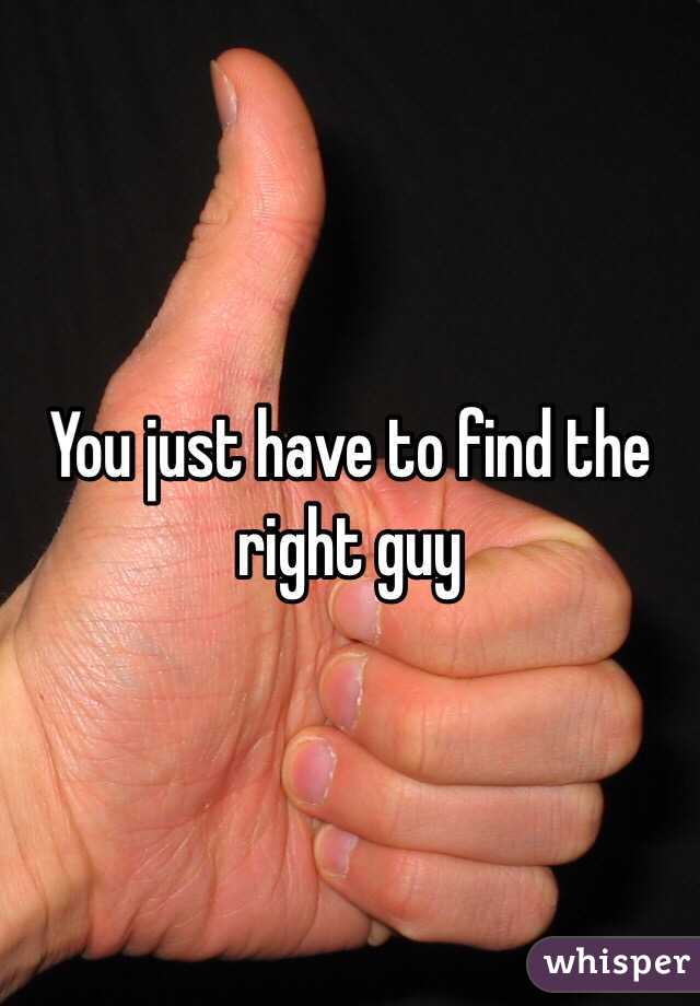 You just have to find the right guy 