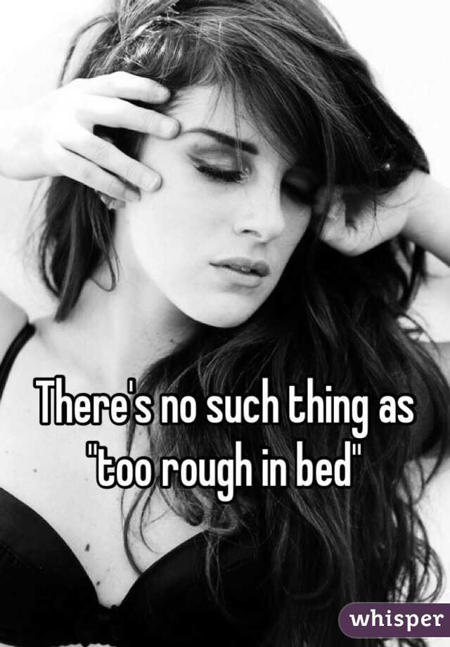 There's no such thing as "too rough in bed"