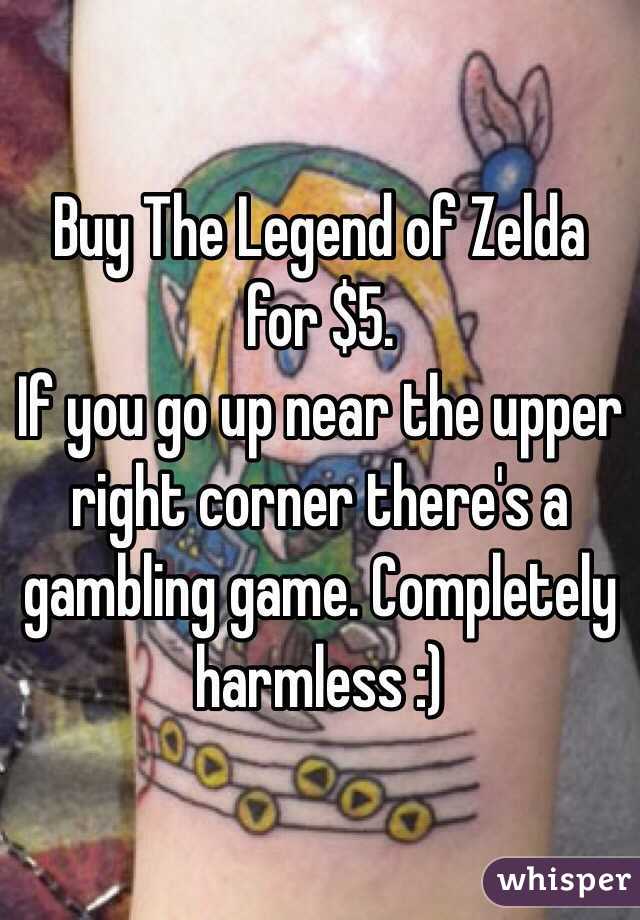 Buy The Legend of Zelda for $5.
If you go up near the upper right corner there's a gambling game. Completely harmless :)