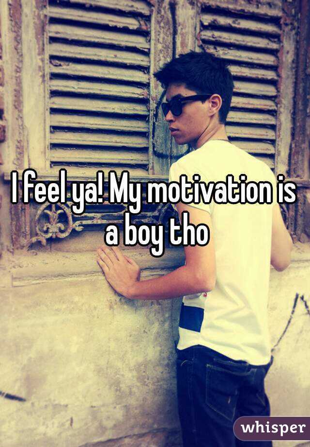 I feel ya! My motivation is a boy tho