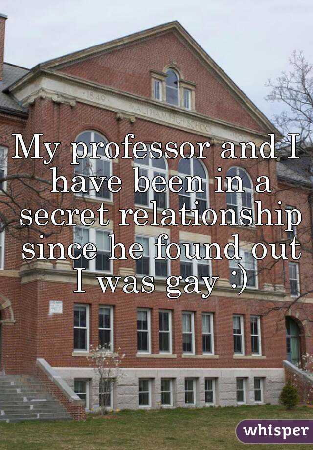 My professor and I have been in a secret relationship since he found out I was gay :)