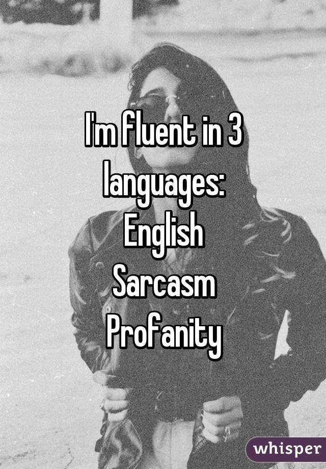 I'm fluent in 3 languages:
English
Sarcasm
Profanity