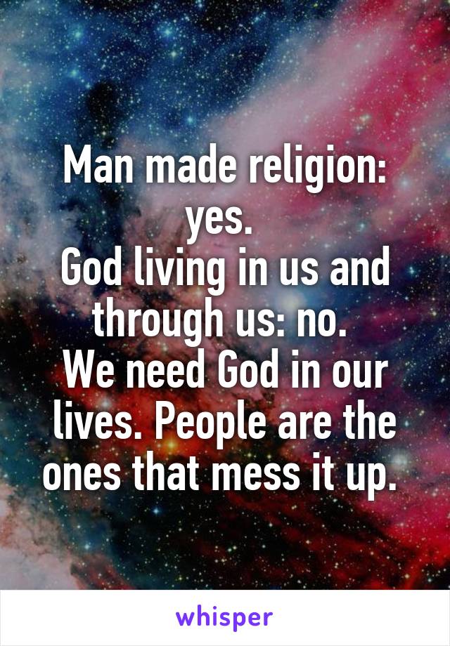 Man made religion: yes. 
God living in us and through us: no. 
We need God in our lives. People are the ones that mess it up. 
