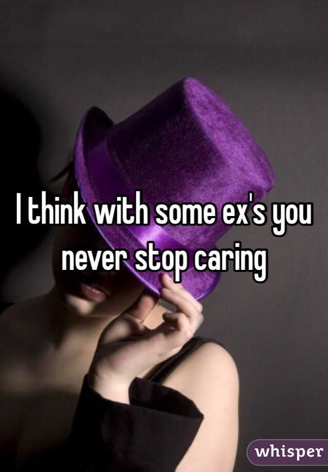 I think with some ex's you never stop caring 